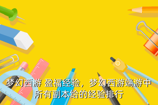 梦幻西游 盈福经验,梦幻西游端游中所有副本给的经验排行