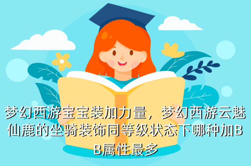 梦幻西游宝宝装加力量,梦幻西游云魅仙鹿的坐骑装饰同等级状态下哪种加BB属性最多