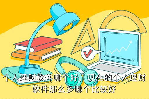 个人理财软件哪个好,现在的个人理财软件那么多哪个比较好