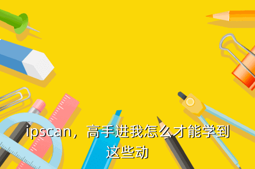 ipscan,高手进我怎么才能学到这些动
