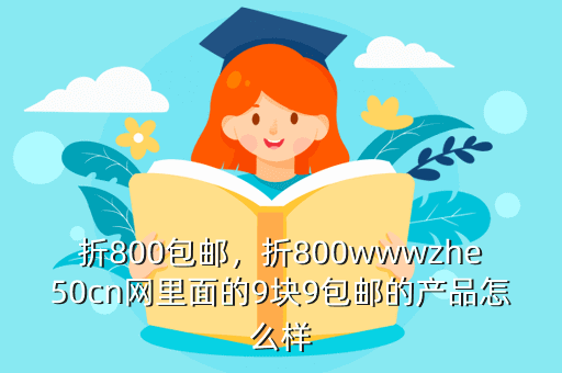 折800包邮,折800wwwzhe50cn网里面的9块9包邮的产品怎么样