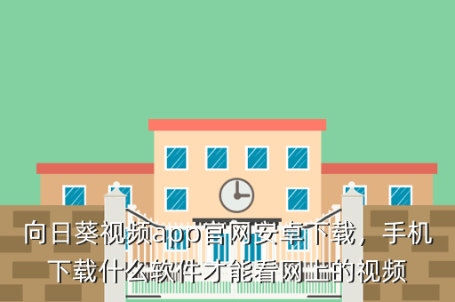 向日葵视频app官网安卓下载,手机下载什么软件才能看网上的视频