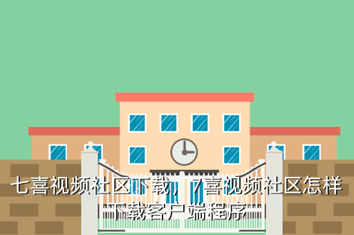 七喜视频社区下载,7喜视频社区怎样下载客户端程序