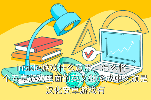 inside游戏什么意思,怎么将一个安卓游戏里面的英文翻译成中文就是汉化安卓游戏有