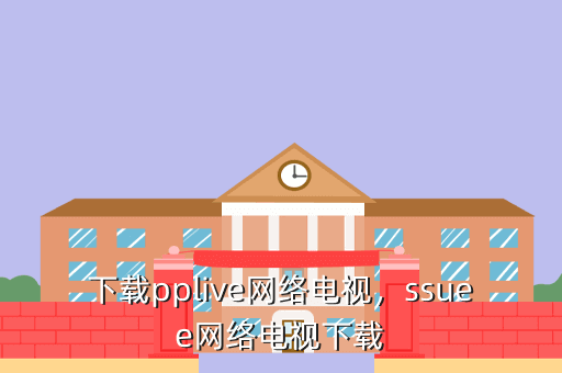 下载pplive网络电视,ssuee网络电视下载