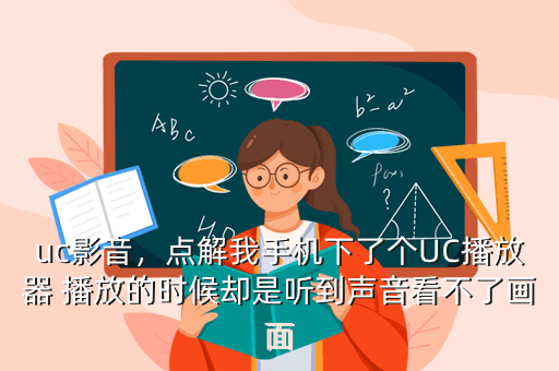 uc影音,点解我手机下了个UC播放器 播放的时候却是听到声音看不了画面