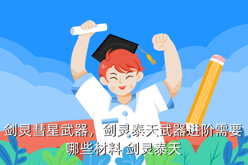 剑灵彗星武器,剑灵泰天武器进阶需要哪些材料 剑灵泰天