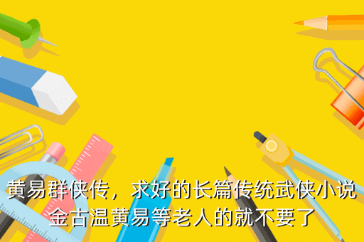 黄易群侠传,求好的长篇传统武侠小说金古温黄易等老人的就不要了