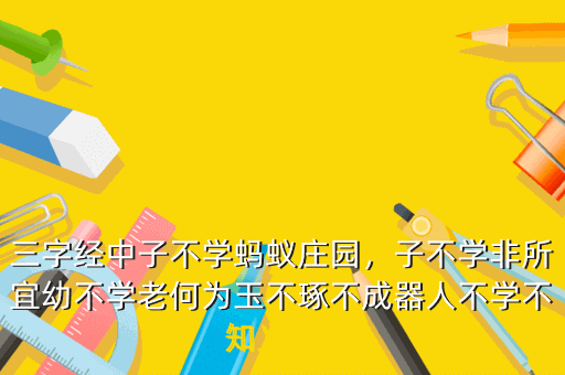 三字经中子不学蚂蚁庄园,子不学非所宜幼不学老何为玉不琢不成器人不学不知义 搜