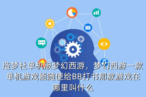 造梦社单机版梦幻西游,梦幻西游一款单机游戏能随便给BB打书那款游戏在哪里叫什么