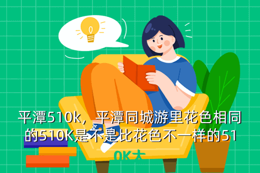平潭510k,平潭同城游里花色相同的510K是不是比花色不一样的510K大