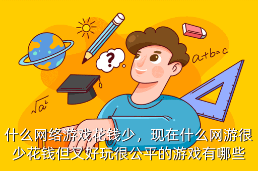 什么网络游戏花钱少,现在什么网游很少花钱但又好玩很公平的游戏有哪些