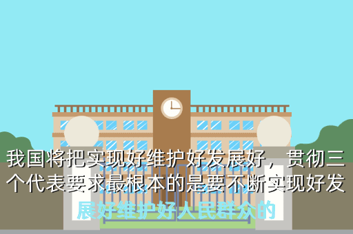 我国将把实现好维护好发展好,贯彻三个代表要求最根本的是要不断实现好发展好维护好人民群众的