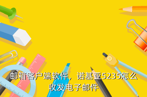 邮箱客户端软件,诺基亚5235怎么收发电子邮件