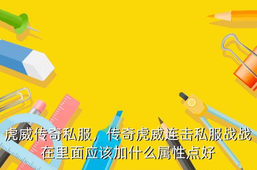 虎威传奇私服,传奇虎威连击私服战战在里面应该加什么属性点好