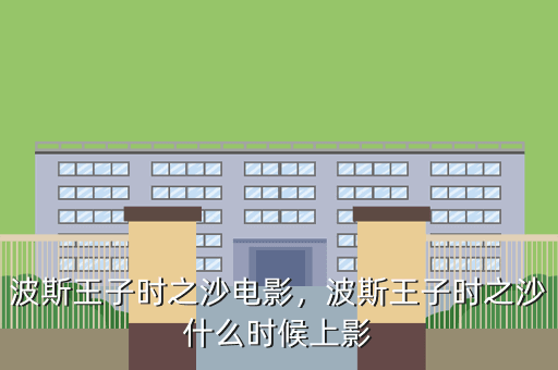 波斯王子时之沙电影,波斯王子时之沙什么时候上影