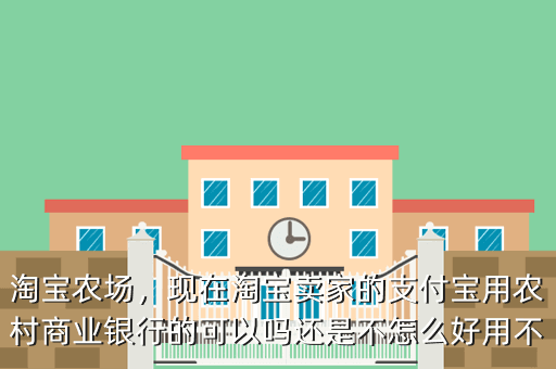 淘宝农场,现在淘宝卖家的支付宝用农村商业银行的可以吗还是不怎么好用不