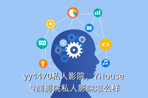 yy4470私人影院,YHouse专属影院私人影院怎么样