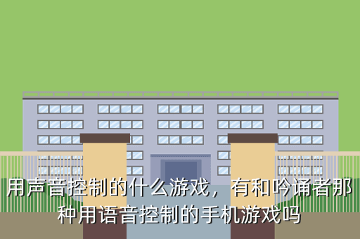 用声音控制的什么游戏,有和吟诵者那种用语音控制的手机游戏吗