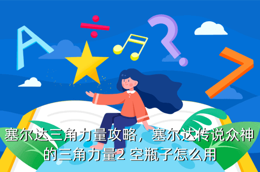 塞尔达三角力量攻略,塞尔达传说众神的三角力量2 空瓶子怎么用