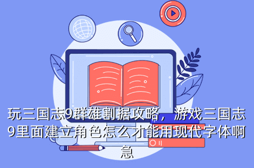 玩三国志9群雄割据攻略,游戏三国志9里面建立角色怎么才能用现代字体啊急