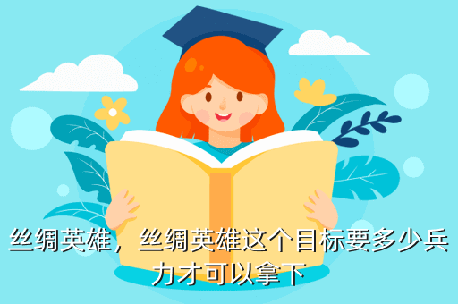 丝绸英雄,丝绸英雄这个目标要多少兵力才可以拿下