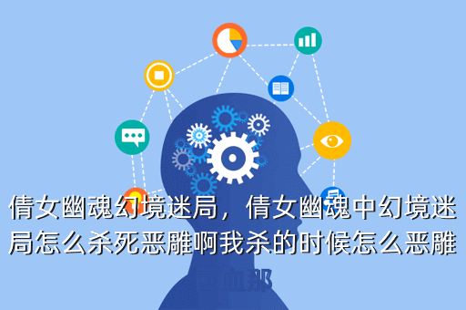 倩女幽魂幻境迷局,倩女幽魂中幻境迷局怎么杀死恶雕啊我杀的时候怎么恶雕回血那
