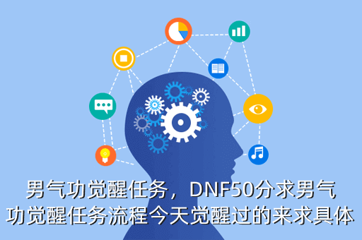 男气功觉醒任务,DNF50分求男气功觉醒任务流程今天觉醒过的来求具体