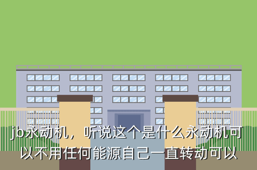 jb永动机,听说这个是什么永动机可以不用任何能源自己一直转动可以