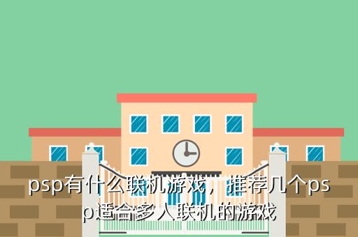 psp有什么联机游戏,推荐几个psp适合多人联机的游戏