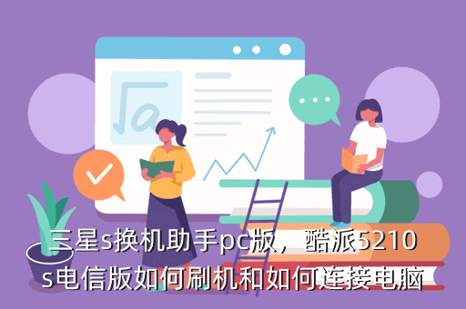 三星s换机助手pc版,酷派5210s电信版如何刷机和如何连接电脑