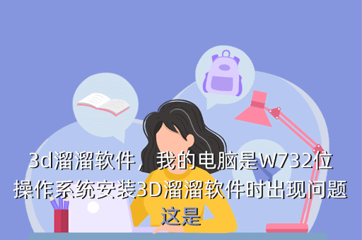 3d溜溜软件,我的电脑是W732位操作系统安装3D溜溜软件时出现问题这是