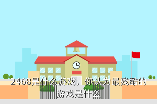 2468是什么游戏,你认为最残酷的游戏是什么