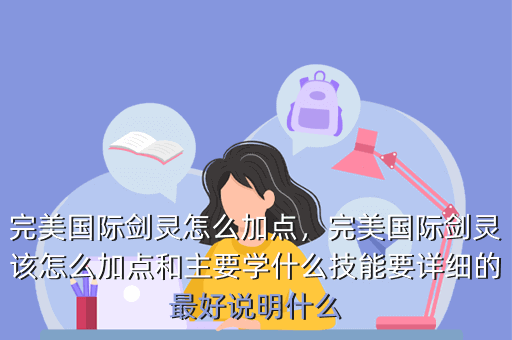 完美国际剑灵怎么加点,完美国际剑灵该怎么加点和主要学什么技能要详细的最好说明什么