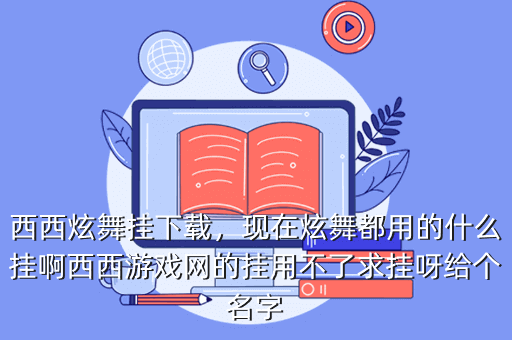 西西炫舞挂下载,现在炫舞都用的什么挂啊西西游戏网的挂用不了求挂呀给个名字