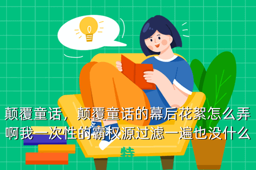 颠覆童话,颠覆童话的幕后花絮怎么弄啊我一次性的霸权源过滤一遍也没什么特