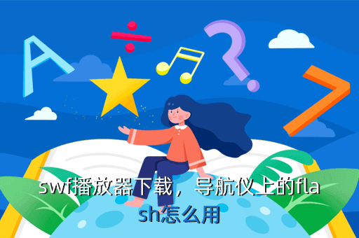 swf播放器下载,导航仪上的flash怎么用