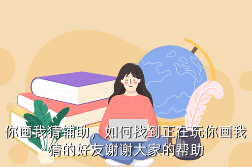 你画我猜辅助,如何找到正在玩你画我猜的好友谢谢大家的帮助