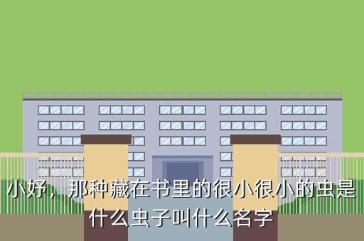小妤,那种藏在书里的很小很小的虫是什么虫子叫什么名字