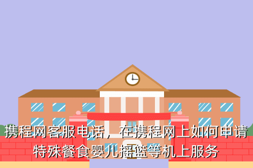 携程网客服电话,在携程网上如何申请特殊餐食婴儿摇篮等机上服务