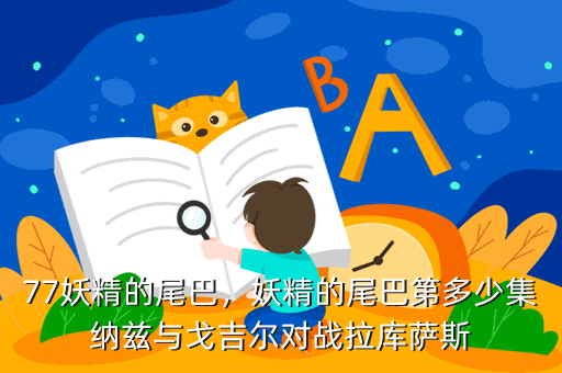 77妖精的尾巴,妖精的尾巴第多少集纳兹与戈吉尔对战拉库萨斯