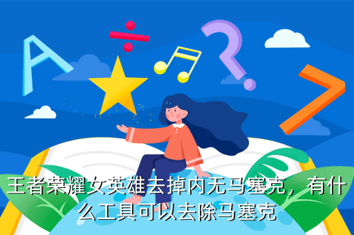 王者荣耀女英雄去掉内无马塞克,有什么工具可以去除马塞克