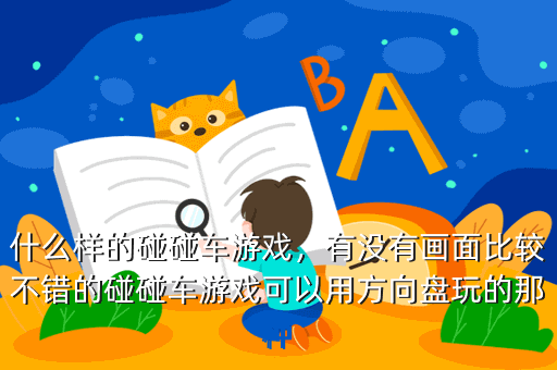 什么样的碰碰车游戏,有没有画面比较不错的碰碰车游戏可以用方向盘玩的那种
