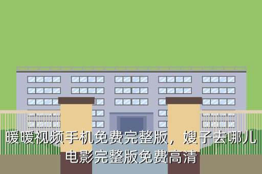 暖暖视频手机免费完整版,嫂子去哪儿电影完整版免费高清