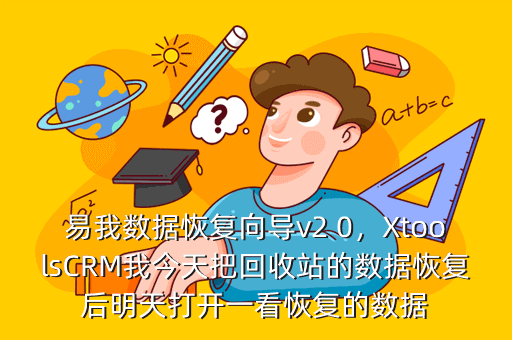 易我数据恢复向导v2 0,XtoolsCRM我今天把回收站的数据恢复后明天打开一看恢复的数据