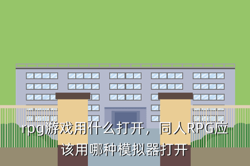 rpg游戏用什么打开,同人RPG应该用哪种模拟器打开