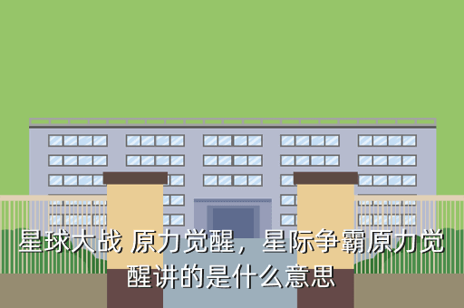 星球大战 原力觉醒,星际争霸原力觉醒讲的是什么意思