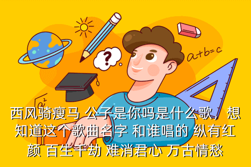 西风骑瘦马 公子是你吗是什么歌,想知道这个歌曲名字 和谁唱的 纵有红颜 百生千劫 难消君心 万古情愁