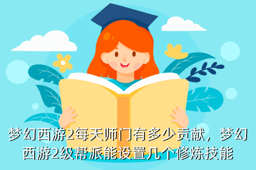 梦幻西游2每天师门有多少贡献,梦幻西游2级帮派能设置几个修炼技能