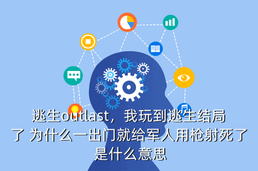 逃生outlast,我玩到逃生结局了 为什么一出门就给军人用枪射死了 是什么意思